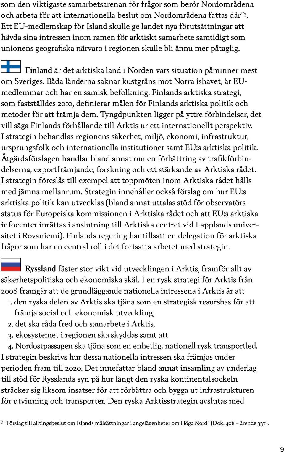 påtaglig. Finland är det arktiska land i Norden vars situation påminner mest om Sveriges. Båda länderna saknar kustgräns mot Norra ishavet, är EUmedlemmar och har en samisk befolkning.