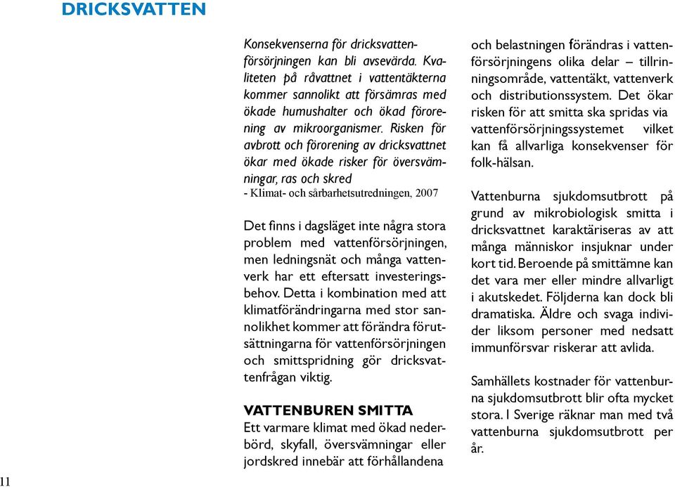 Risken för avbrott och förorening av dricksvattnet ökar med ökade risker för översvämningar, ras och skred - Klimat- och sårbarhetsutredningen, 2007 Det finns i dagsläget inte några stora problem med