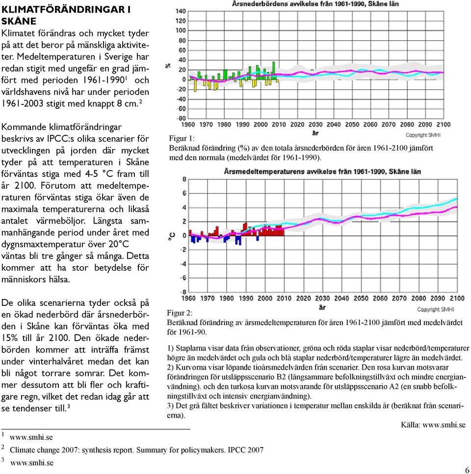 2 Kommande klimatförändringar beskrivs av IPCC:s olika scenarier för utvecklingen på jorden där mycket tyder på att temperaturen i Skåne förväntas stiga med 4-5 C fram till år 2100.