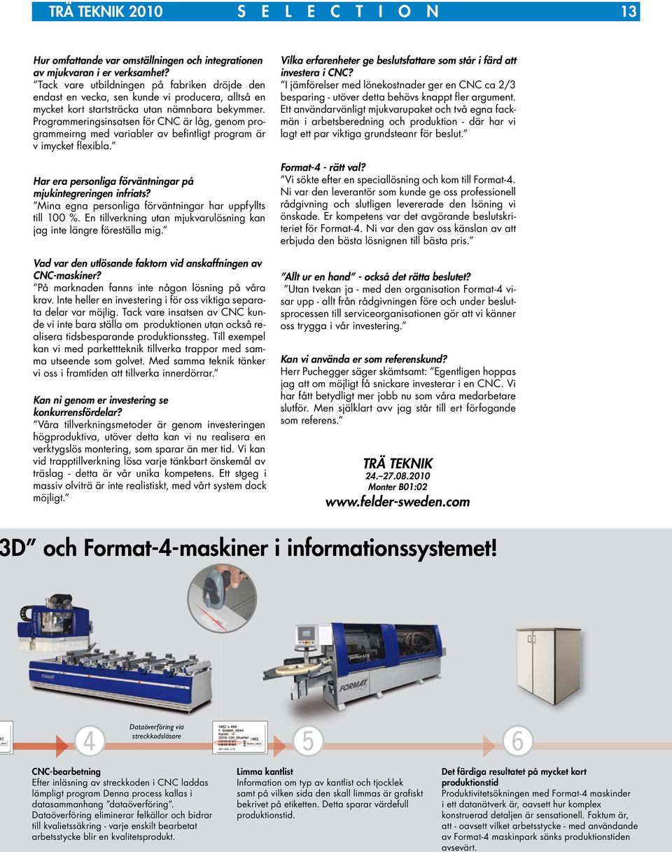 Programmeringsinsatsen för CNC är låg, genom programmeirng med variabler av befintligt program är v imycket flexibla. Har era personliga förväntningar på mjukintegreringen infriats?