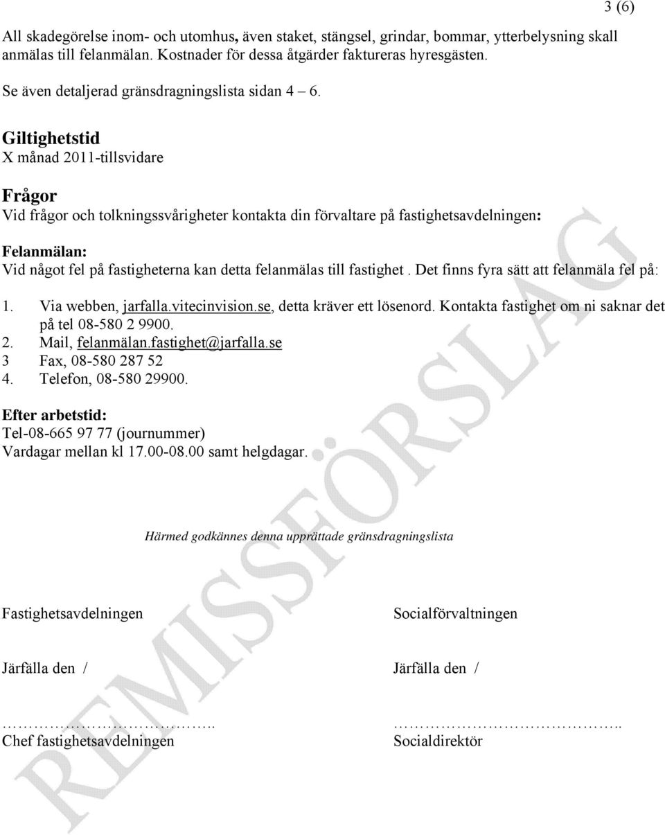 3 (6) Giltighetstid X månad 2011-tillsvidare Frågor Vid frågor och tolkningssvårigheter kontakta din förvaltare på fastighetsavdelningen: Felanmälan: Vid något fel på fastigheterna kan detta