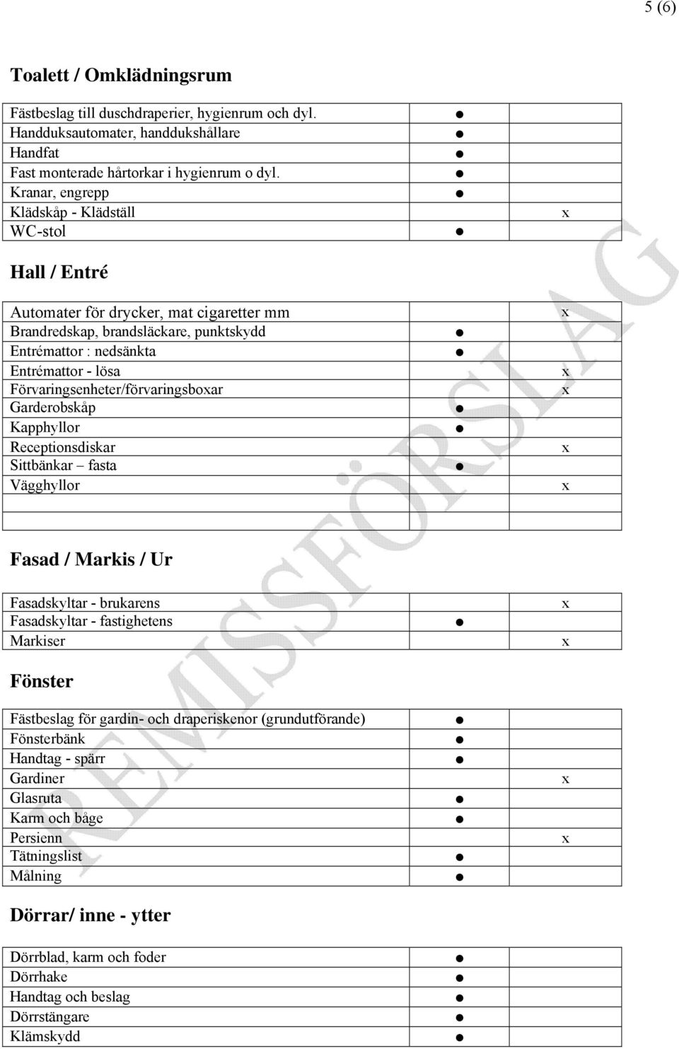 Förvaringsenheter/förvaringsboar Garderobskåp Kapphyllor Receptionsdiskar Sittbänkar fasta Vägghyllor Fasad / Markis / Ur Fasadskyltar - brukarens Fasadskyltar - fastighetens Markiser Fönster