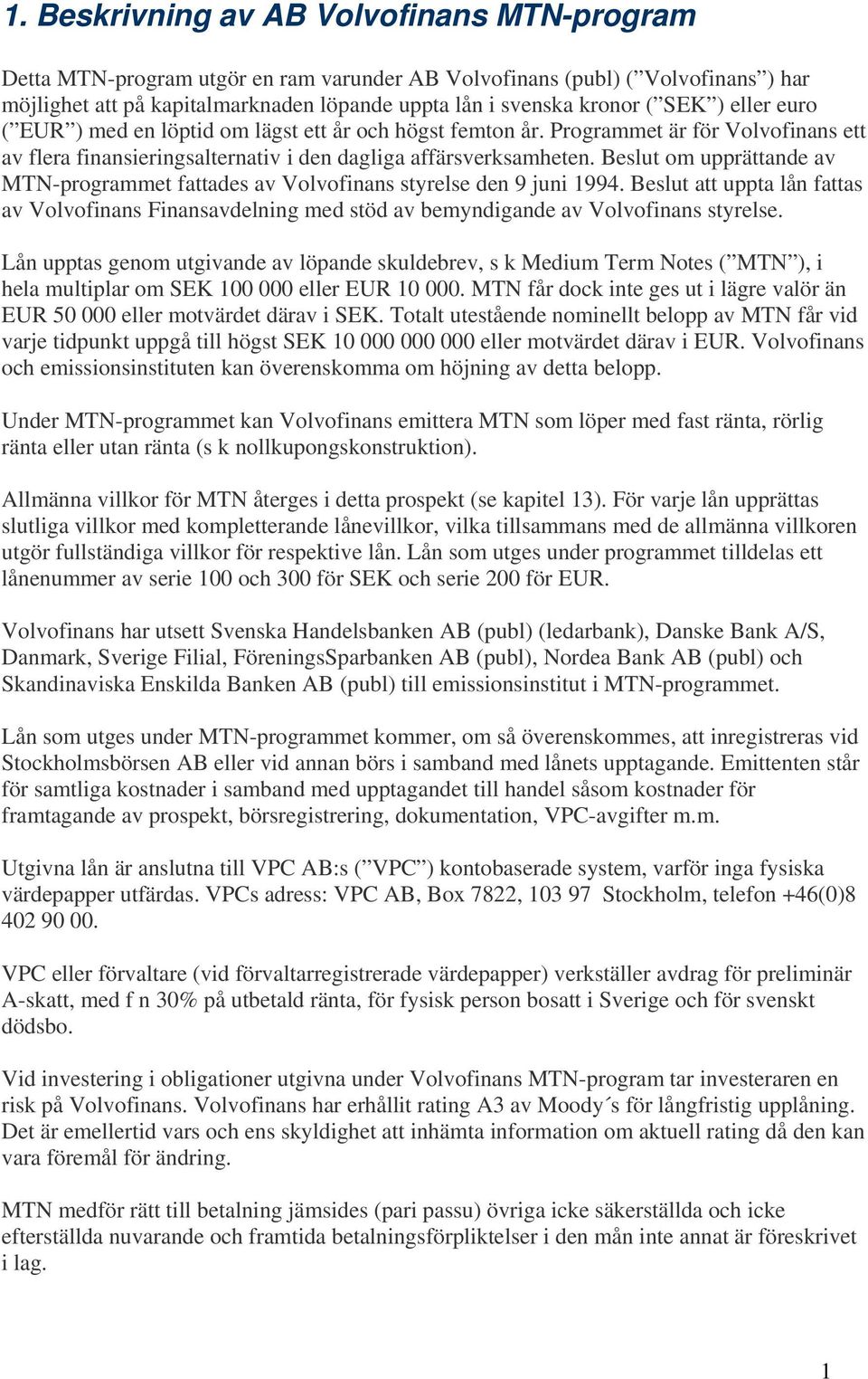 Beslut om upprättande av MTN-programmet fattades av Volvofinans styrelse den 9 juni 1994. Beslut att uppta lån fattas av Volvofinans Finansavdelning med stöd av bemyndigande av Volvofinans styrelse.