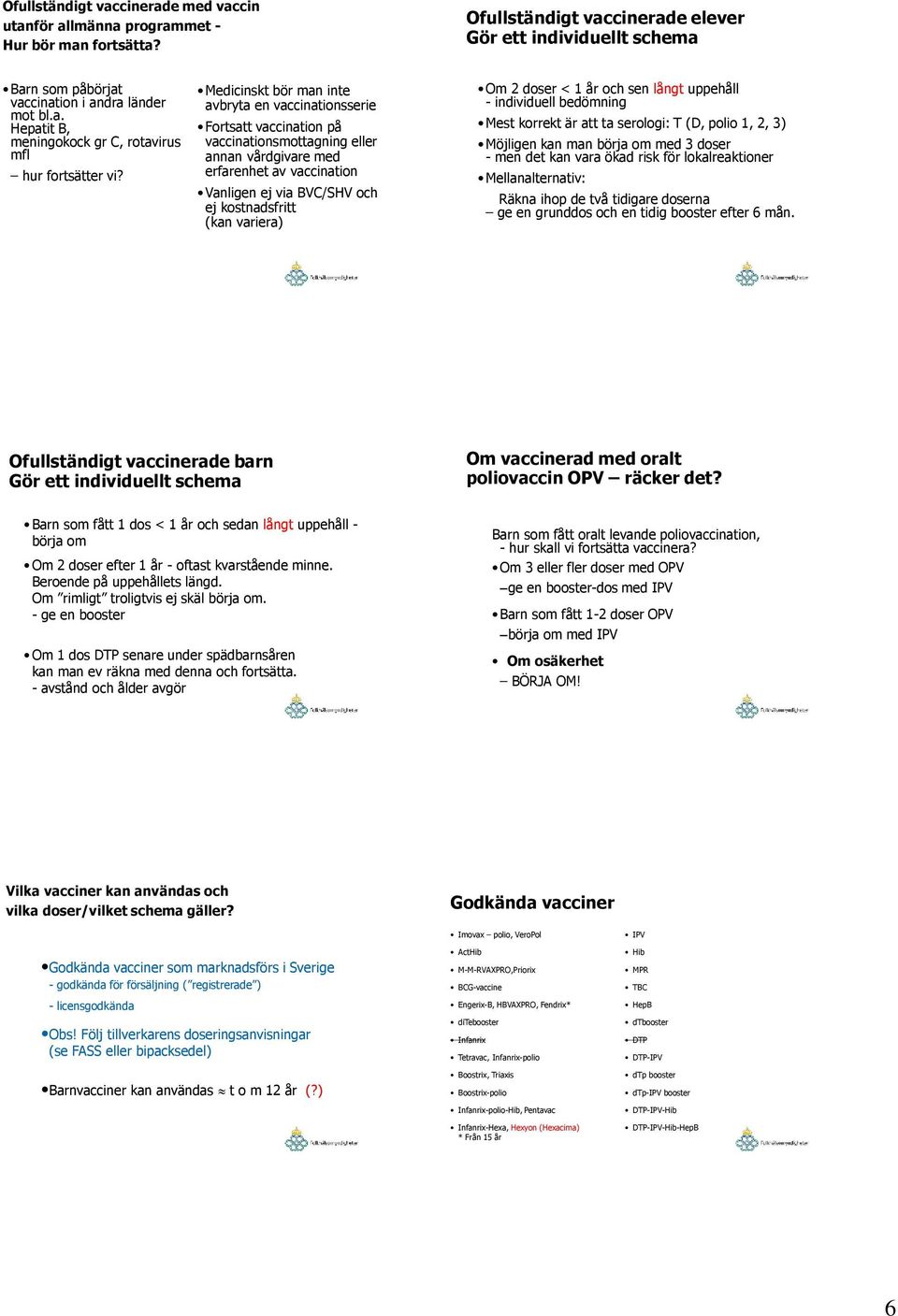 Medicinskt bör man inte avbryta en vaccinationsserie Fortsatt vaccination på vaccinationsmottagning eller annan vårdgivare med erfarenhet av vaccination Vanligen ej via BVC/SHV och ej kostnadsfritt