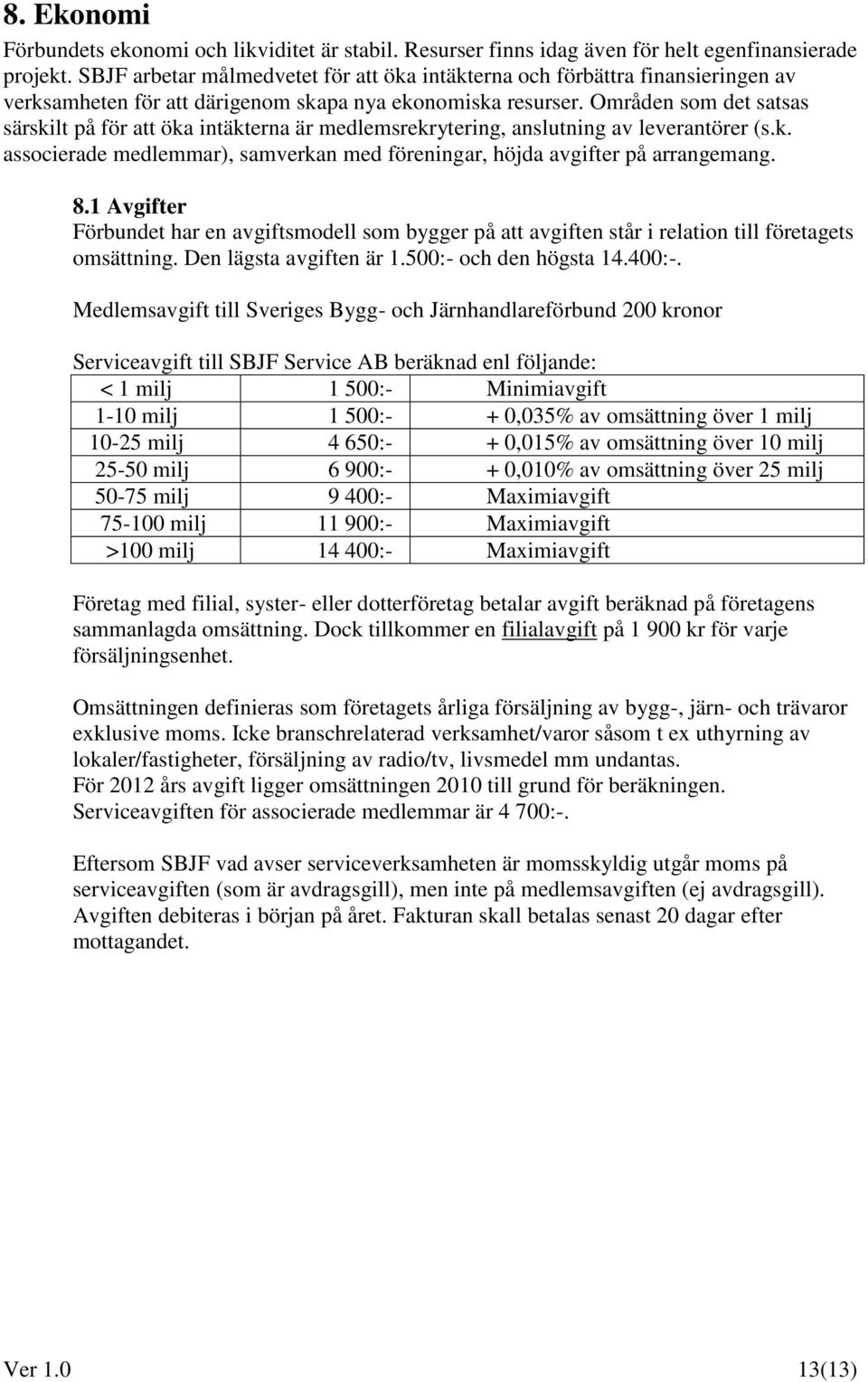 Områden som det satsas särskilt på för att öka intäkterna är medlemsrekrytering, anslutning av leverantörer (s.k. associerade medlemmar), samverkan med föreningar, höjda avgifter på arrangemang. 8.