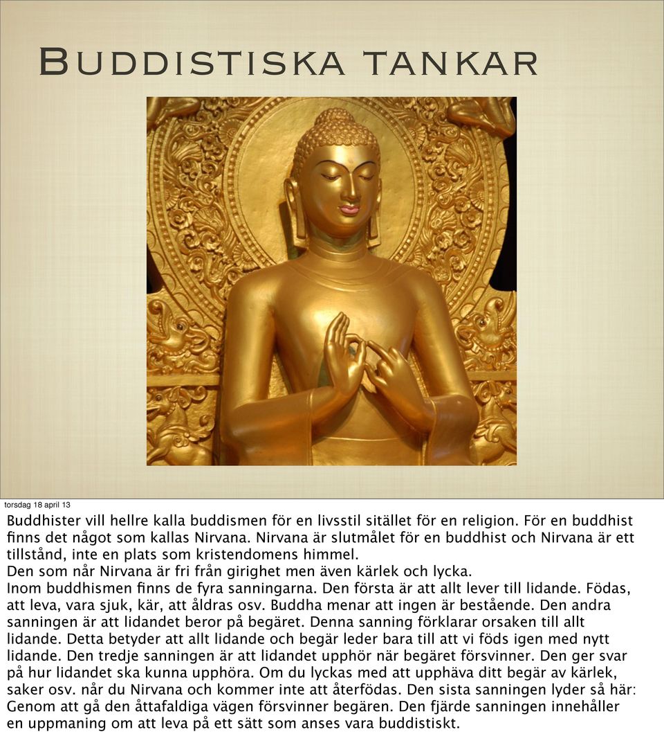 Inom buddhismen finns de fyra sanningarna. Den första är att allt lever till lidande. Födas, att leva, vara sjuk, kär, att åldras osv. Buddha menar att ingen är bestående.