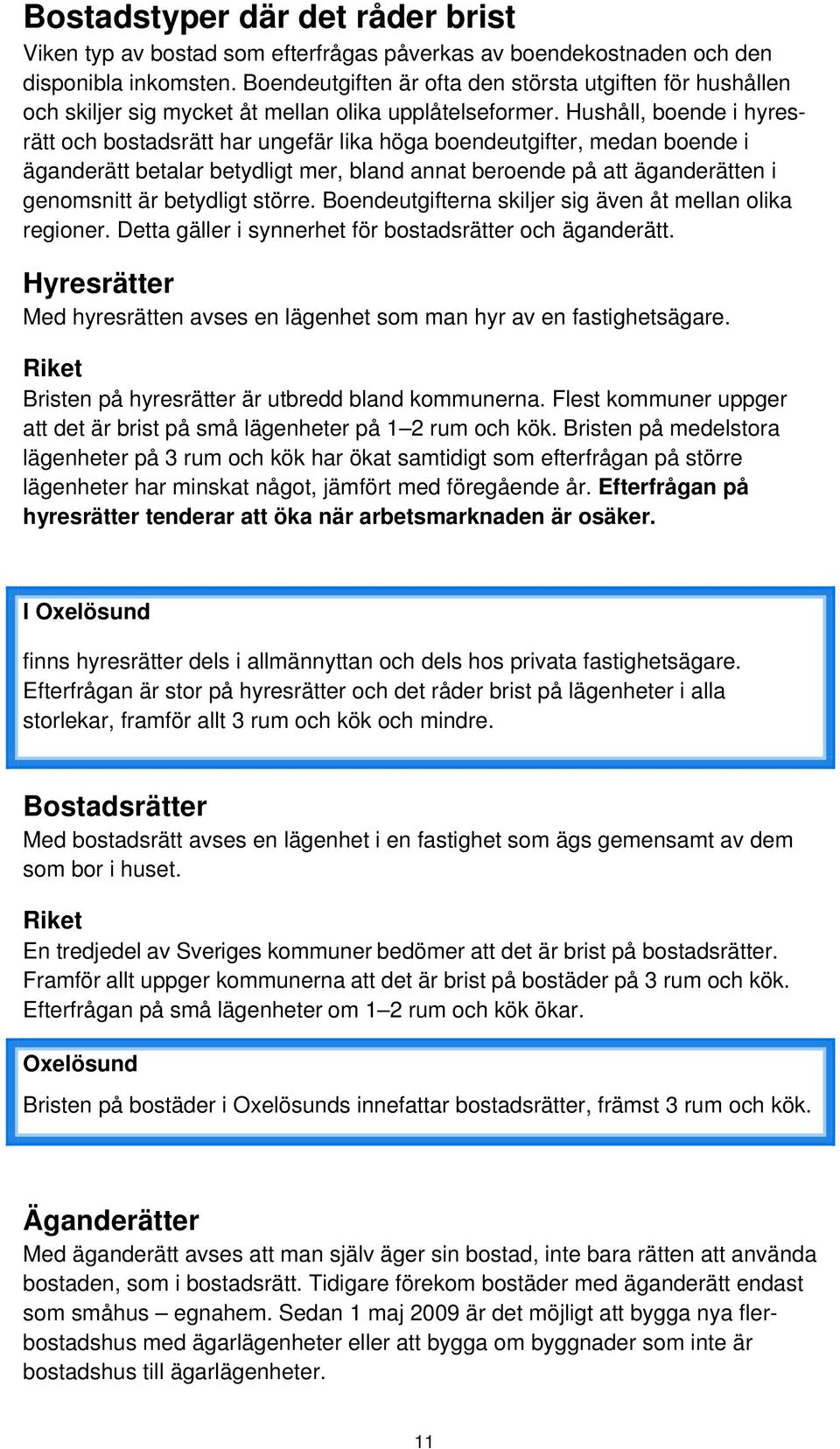 Hushåll, boende i hyresrätt och bostadsrätt har ungefär lika höga boendeutgifter, medan boende i äganderätt betalar betydligt mer, bland annat beroende på att äganderätten i genomsnitt är betydligt