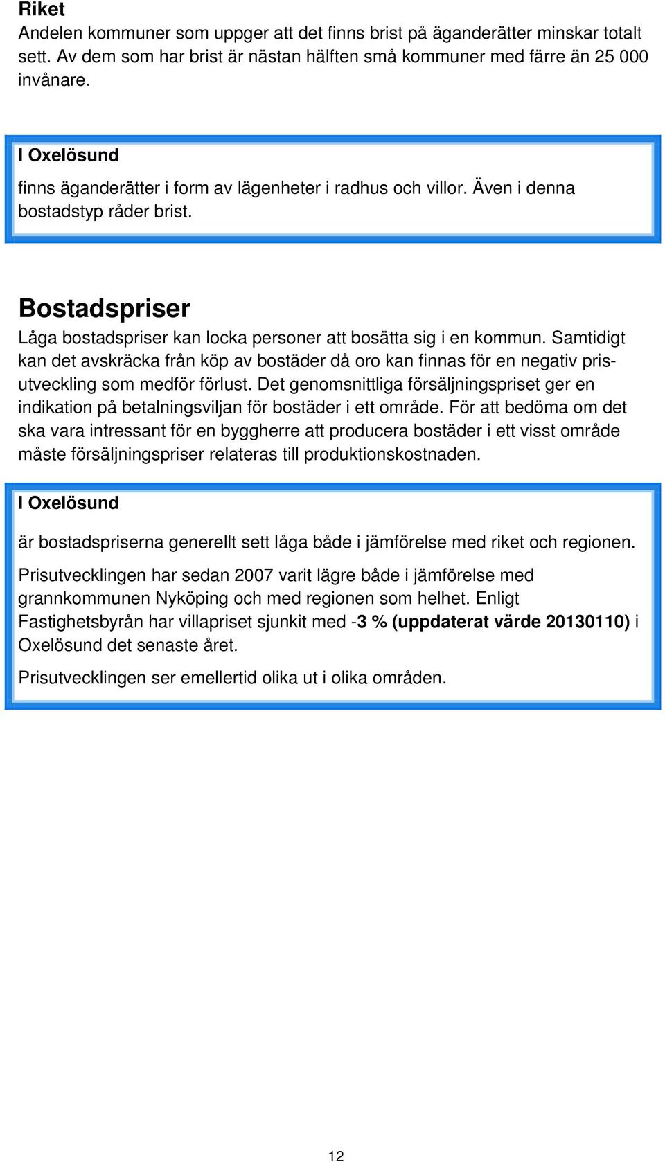 Samtidigt kan det avskräcka från köp av bostäder då oro kan finnas för en negativ prisutveckling som medför förlust.