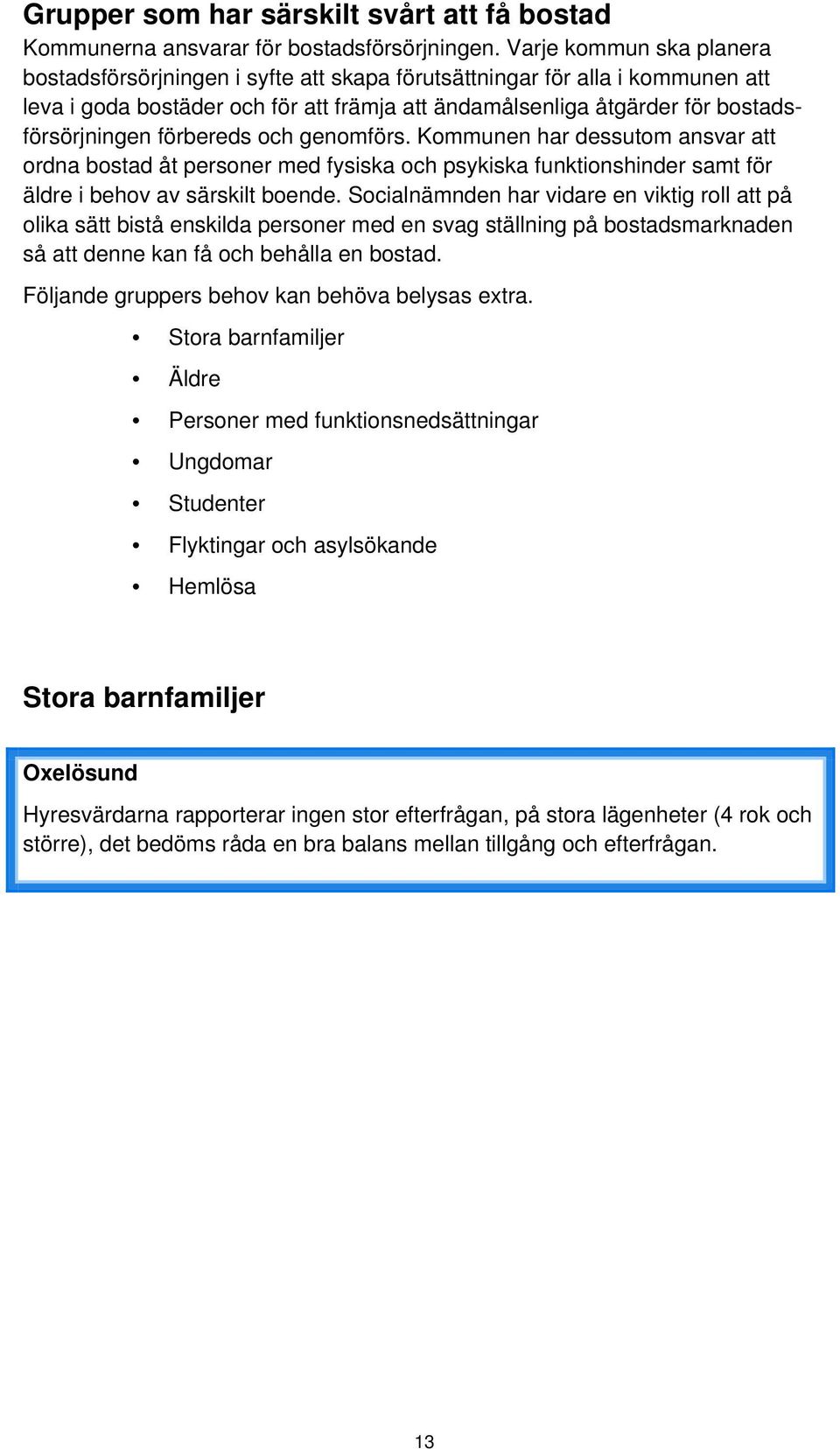 förbereds och genomförs. Kommunen har dessutom ansvar att ordna bostad åt personer med fysiska och psykiska funktionshinder samt för äldre i behov av särskilt boende.