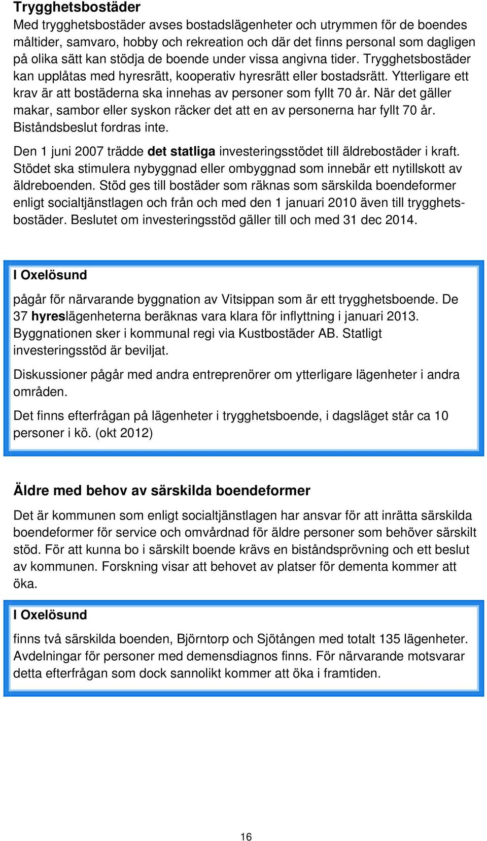 När det gäller makar, sambor eller syskon räcker det att en av personerna har fyllt 70 år. Biståndsbeslut fordras inte.