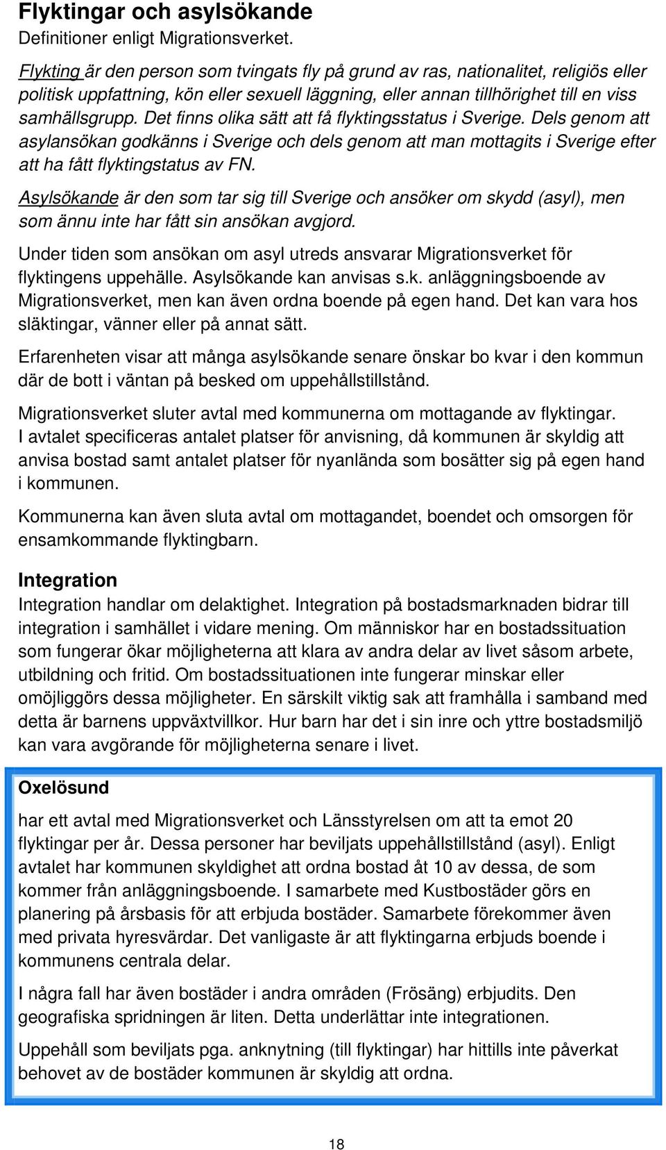 Det finns olika sätt att få flyktingsstatus i Sverige. Dels genom att asylansökan godkänns i Sverige och dels genom att man mottagits i Sverige efter att ha fått flyktingstatus av FN.