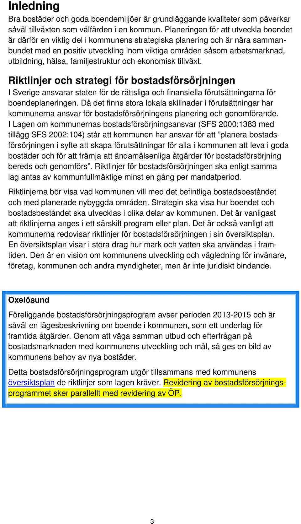 hälsa, familjestruktur och ekonomisk tillväxt. Riktlinjer och strategi för bostadsförsörjningen I Sverige ansvarar staten för de rättsliga och finansiella förutsättningarna för boendeplaneringen.