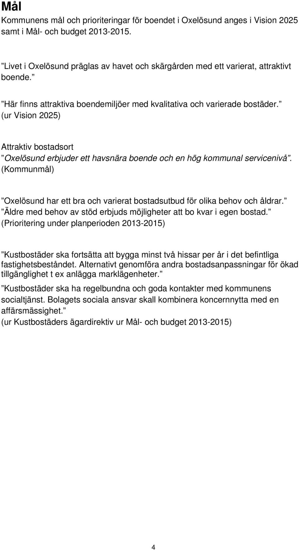 (ur Vision 2025) Attraktiv bostadsort Oxelösund erbjuder ett havsnära boende och en hög kommunal servicenivå. (Kommunmål) Oxelösund har ett bra och varierat bostadsutbud för olika behov och åldrar.