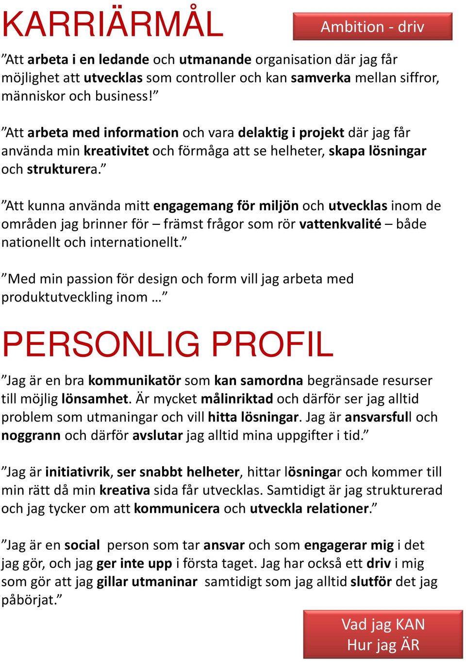 Att kunna använda mitt engagemangför miljön och utvecklasinom de områden jag brinner för främst frågor som rör vattenkvalité både nationellt och internationellt.