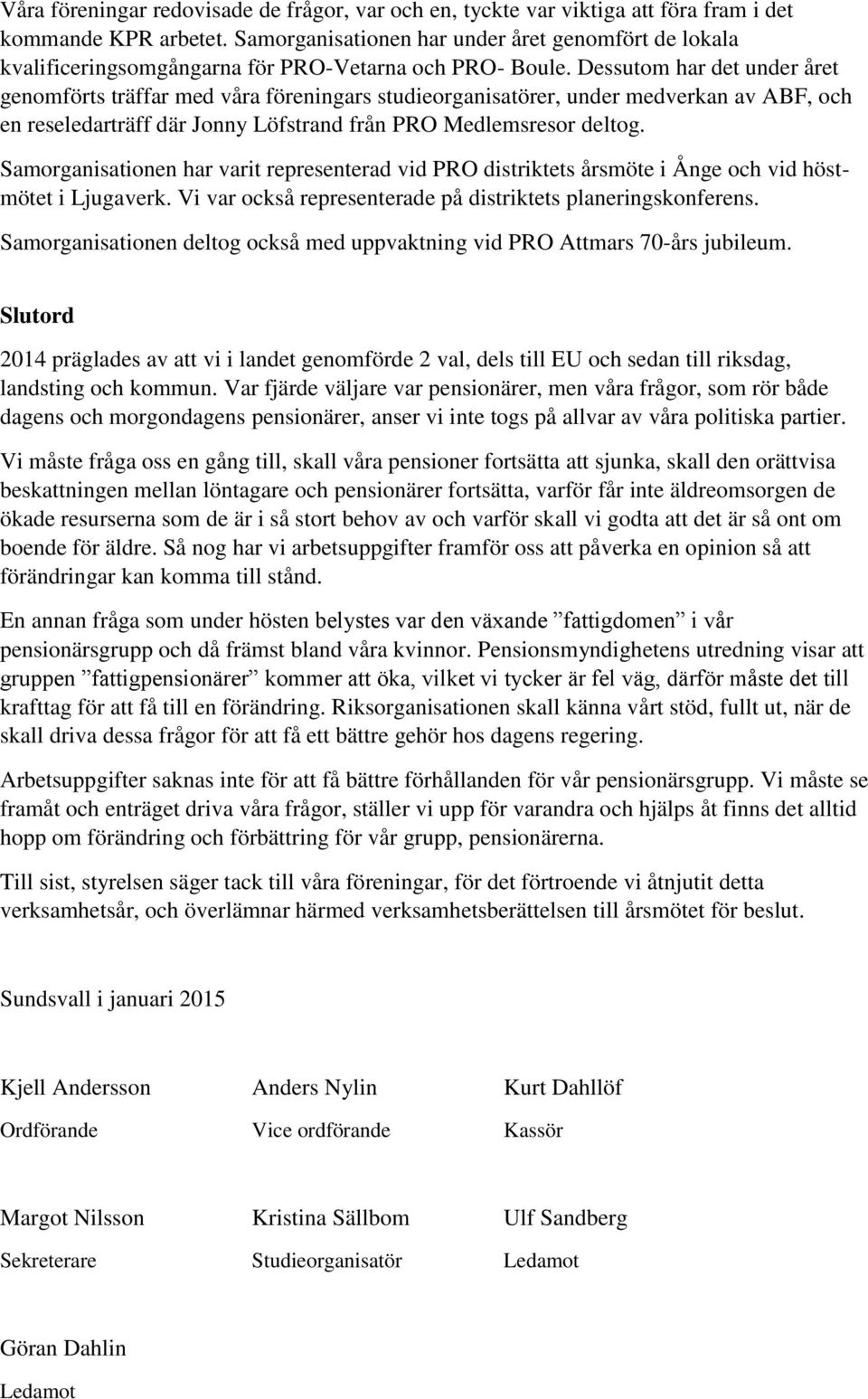 Dessutom har det under året genomförts träffar med våra föreningars studieorganisatörer, under medverkan av ABF, och en reseledarträff där Jonny Löfstrand från PRO Medlemsresor deltog.