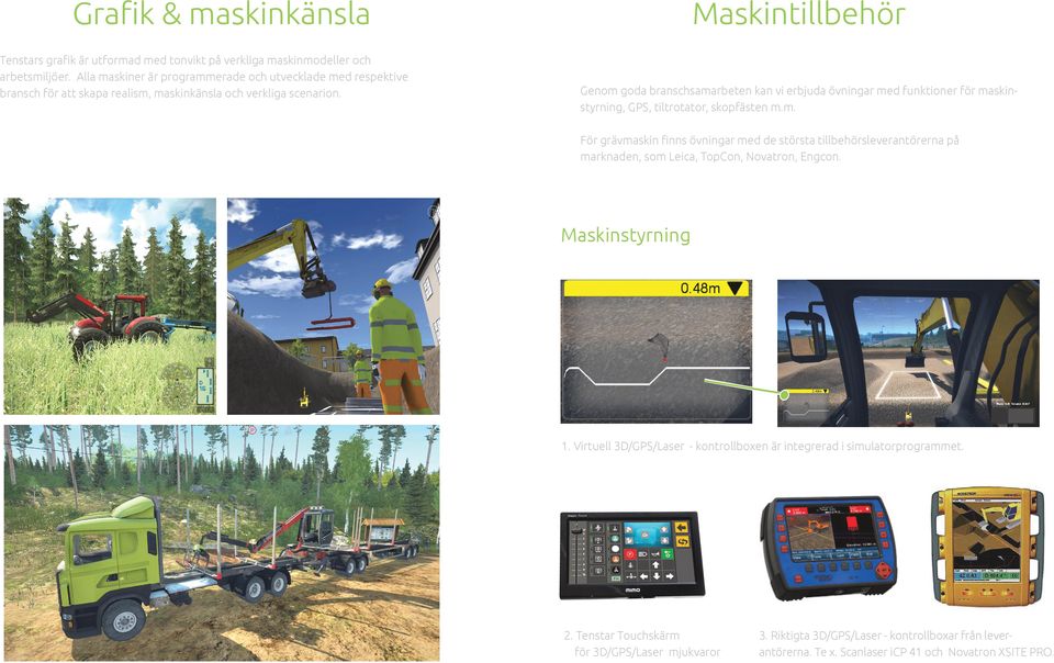 Maskintillbehör Genom goda branschsamarbeten kan vi erbjuda övningar med funktioner för maskinstyrning, GPS, tiltrotator, skopfästen m.m. För grävmaskin finns övningar med de största tillbehörsleverantörerna på marknaden, som Leica, TopCon, Novatron, Engcon.