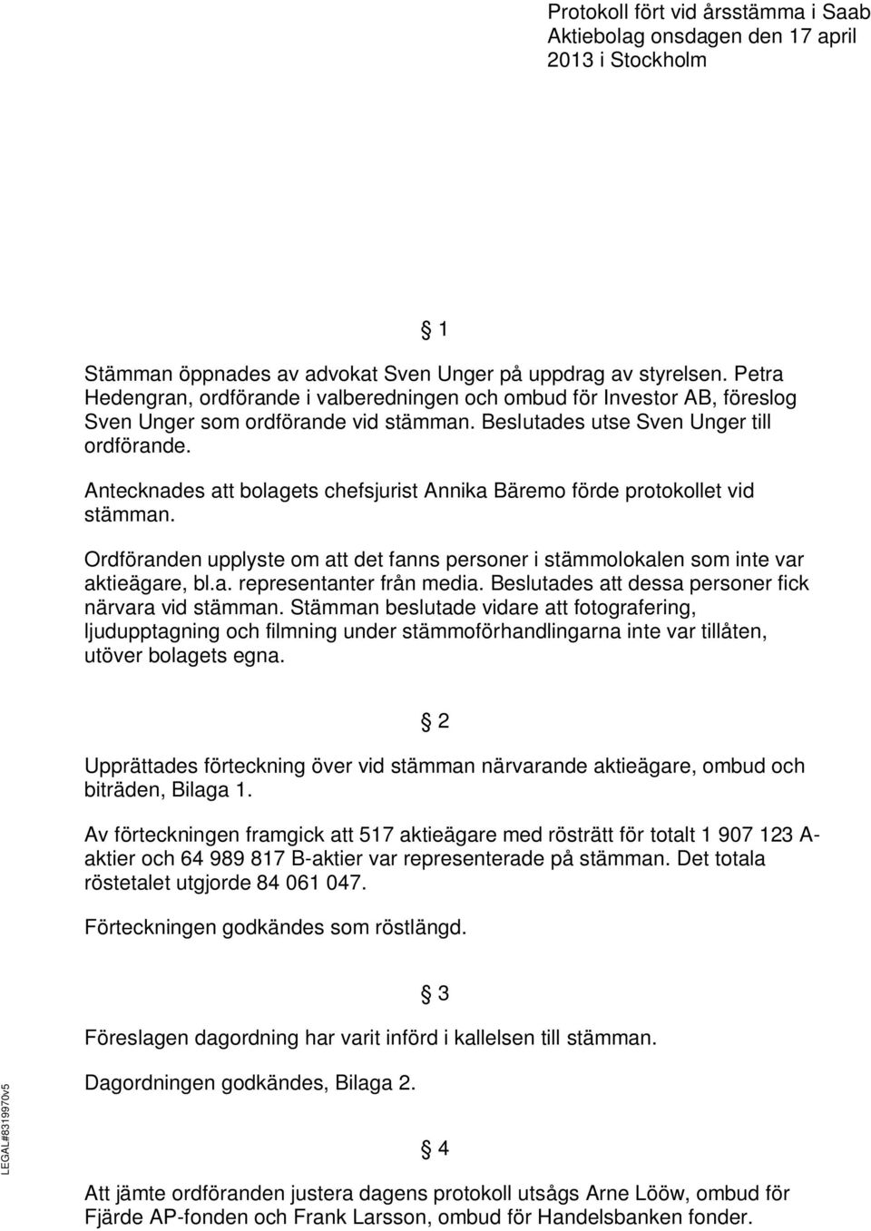 Antecknades att bolagets chefsjurist Annika Bäremo förde protokollet vid stämman. Ordföranden upplyste om att det fanns personer i stämmolokalen som inte var aktieägare, bl.a. representanter från media.