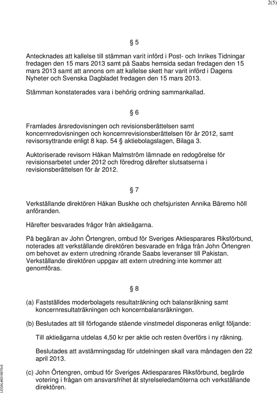 Framlades årsredovisningen och revisionsberättelsen samt koncernredovisningen och koncernrevisionsberättelsen för år 2012, samt revisorsyttrande enligt 8 kap. 54 aktiebolagslagen, Bilaga 3.