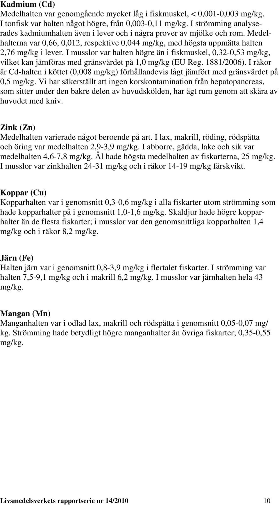 I musslor var halten högre än i fiskmuskel, 0,32-0,53 mg/kg, vilket kan jämföras med gränsvärdet på 1,0 mg/kg (EU Reg. 1881/2006).
