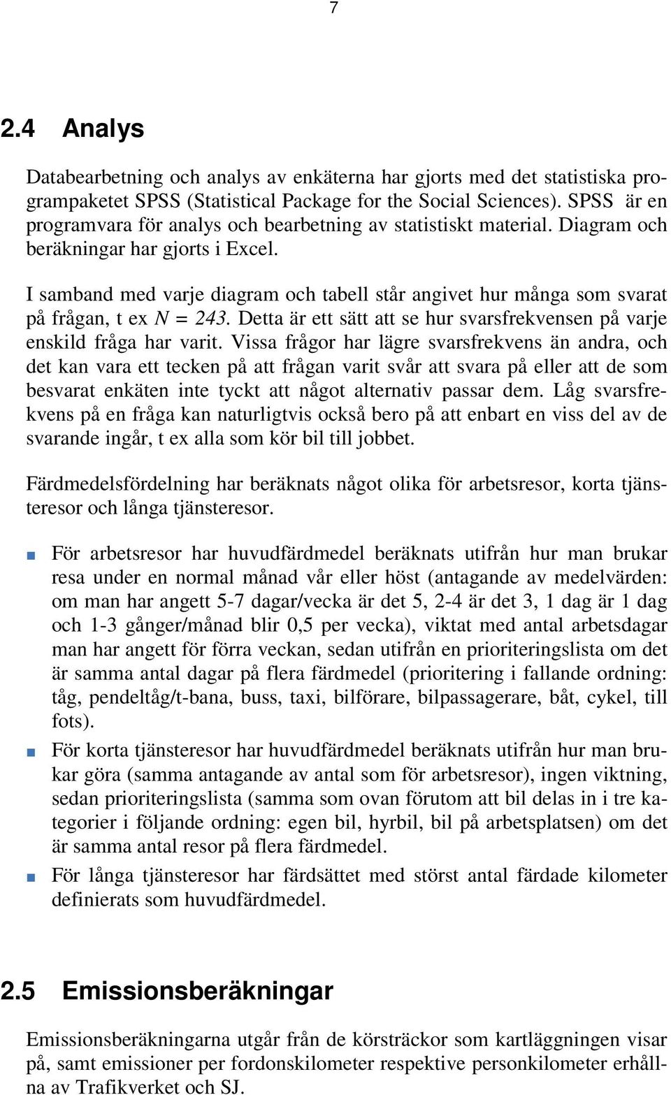 I samband med varje diagram och tabell står angivet hur många som svarat på frågan, t ex N = 243. Detta är ett sätt att se hur svarsfrekvensen på varje enskild fråga har varit.