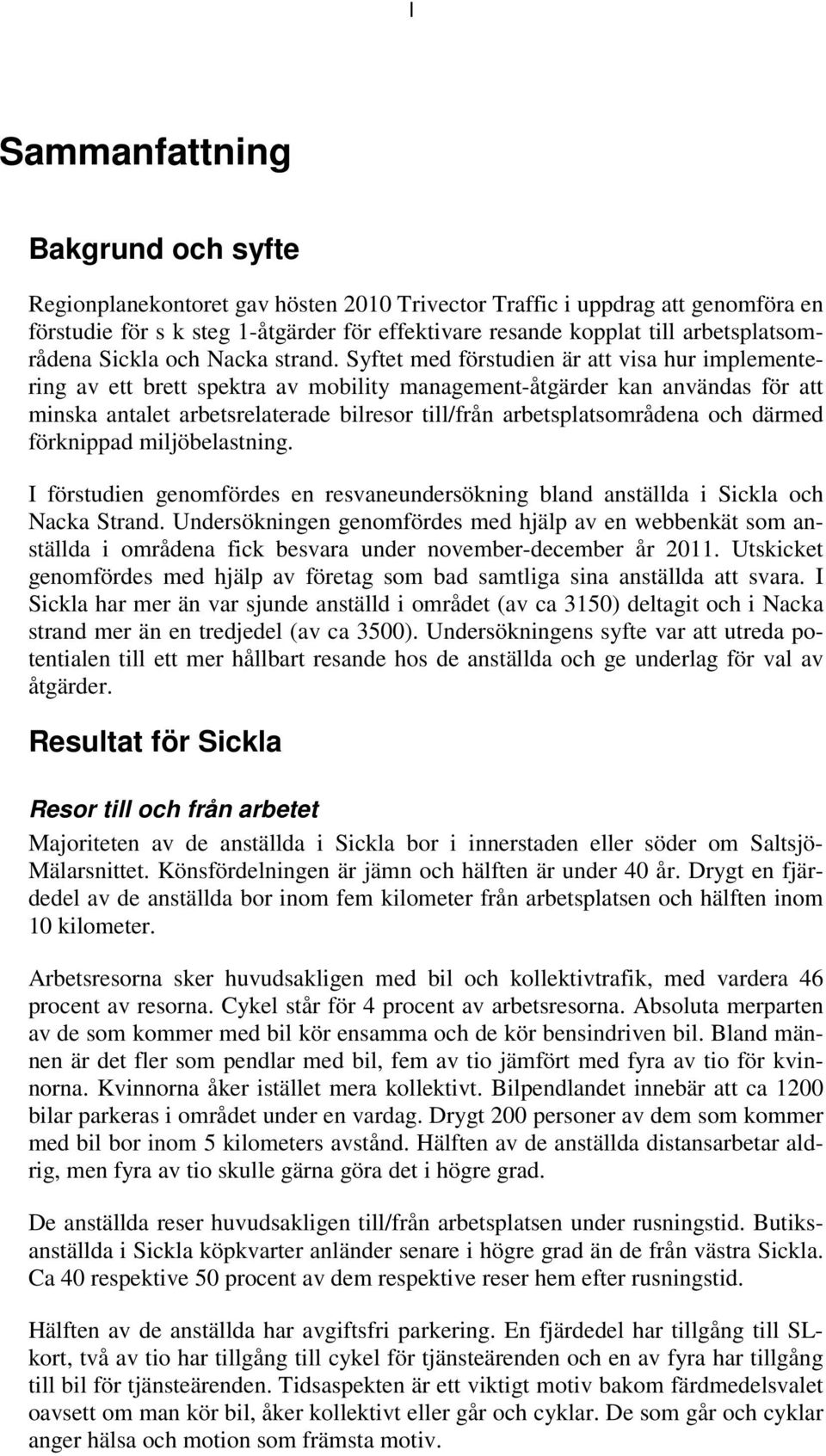 Syftet med förstudien är att visa hur implementering av ett brett spektra av mobility management-åtgärder kan användas för att minska antalet arbetsrelaterade bilresor till/från arbetsplatsområdena