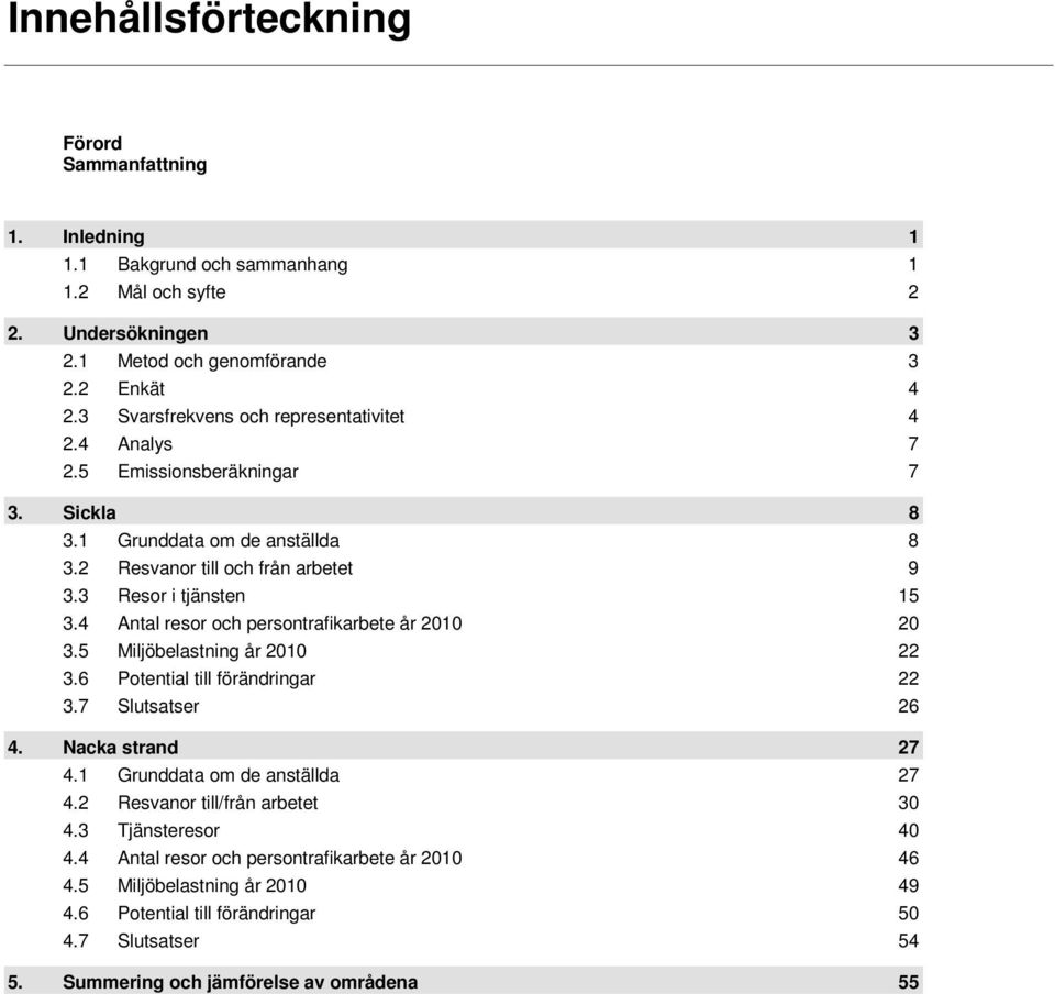 4 Antal resor och persontrafikarbete år 2010 20 3.5 Miljöbelastning år 2010 22 3.6 Potential till förändringar 22 3.7 Slutsatser 26 4. Nacka strand 27 4.1 Grunddata om de anställda 27 4.
