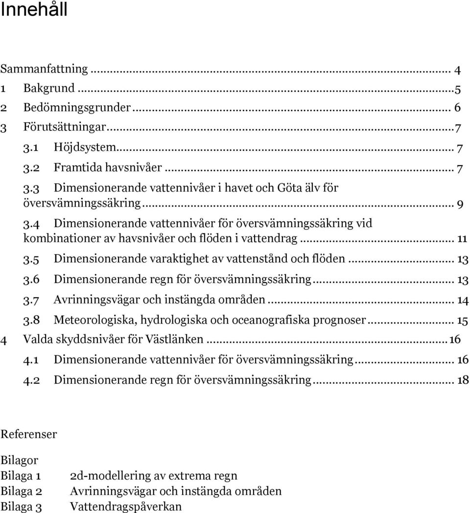 6 Dimensionerande regn för översvämningssäkring... 13 3.7 Avrinningsvägar och instängda områden... 14 3.8 Meteorologiska, hydrologiska och oceanografiska prognoser.