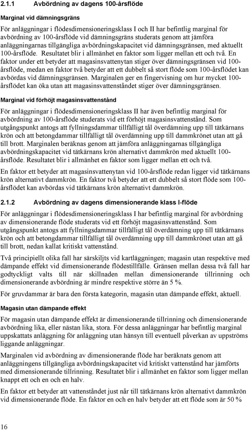 En faktor under ett betyder att magasinsvattenytan stiger över dämningsgränsen vid 100- årsflöde, medan en faktor två betyder att ett dubbelt så stort flöde som 100-årsflödet kan avbördas vid