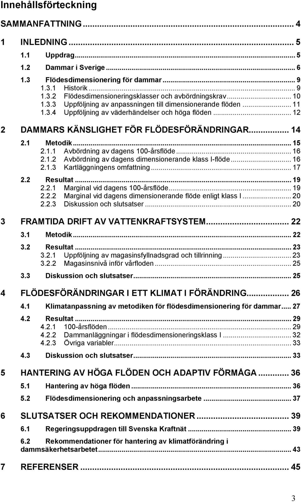 1.1 Avbördning av dagens 100-årsflöde... 16 2.1.2 Avbördning av dagens dimensionerande klass I-flöde... 16 2.1.3 Kartläggningens omfattning... 17 2.2 Resultat... 19 2.2.1 Marginal vid dagens 100-årsflöde.