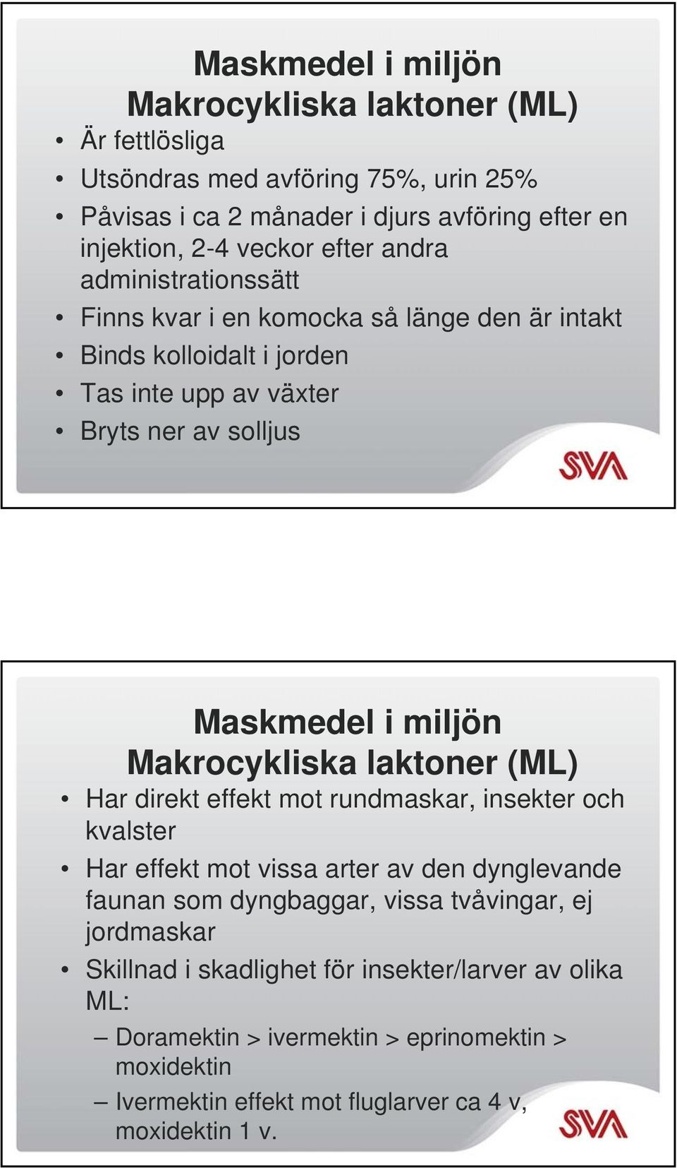 Makrocykliska laktoner (ML) Har direkt effekt mot rundmaskar, insekter och kvalster Har effekt mot vissa arter av den dynglevande faunan som dyngbaggar, vissa tvåvingar,