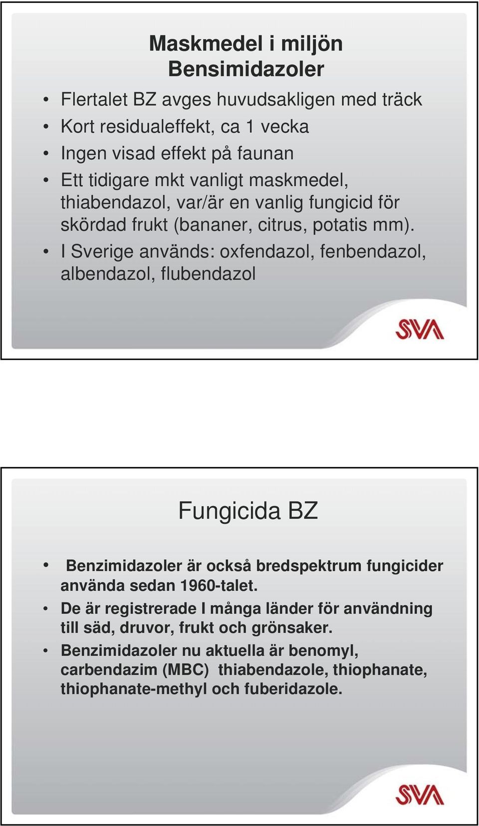 I Sverige används: oxfendazol, fenbendazol, albendazol, flubendazol Fungicida BZ Benzimidazoler är också bredspektrum fungicider använda sedan 1960-talet.