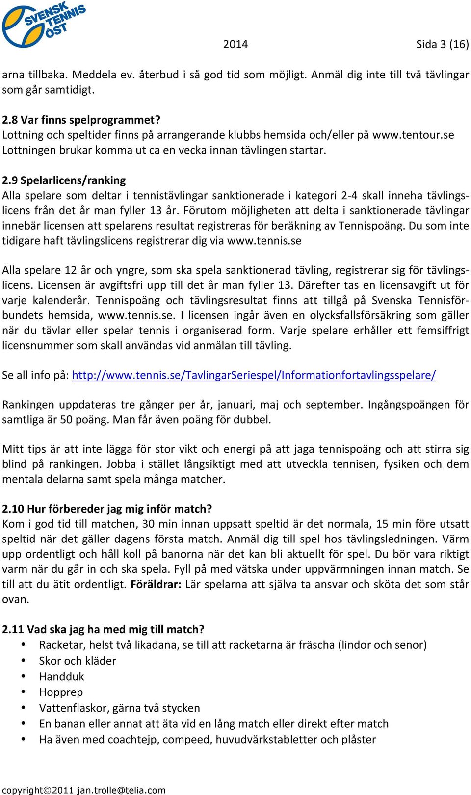 9 Spelarlicens/ranking Alla spelare som deltar i tennistävlingar sanktionerade i kategori 2-4 skall inneha tävlings- licens från det år man fyller 13 år.