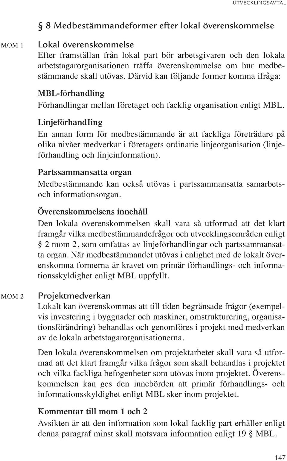 LinjeförhandIing En annan form för medbestämmande är att fackliga företrädare på olika nivåer medverkar i företagets ordinarie linjeorganisation (linjeförhandling och linjeinformation).