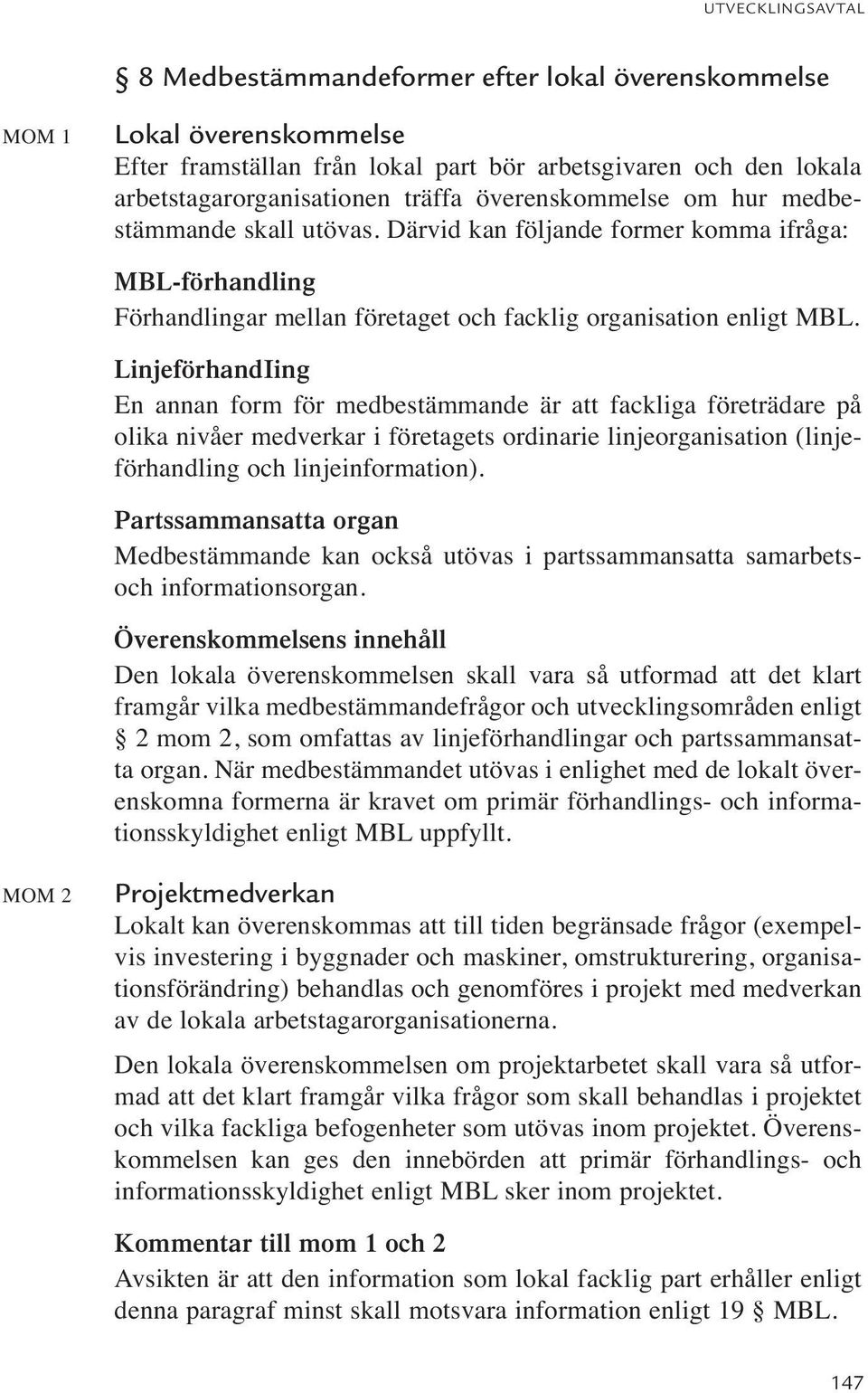 LinjeförhandIing En annan form för medbestämmande är att fackliga företrädare på olika nivåer medverkar i företagets ordinarie linjeorganisation (linjeförhandling och linjeinformation).