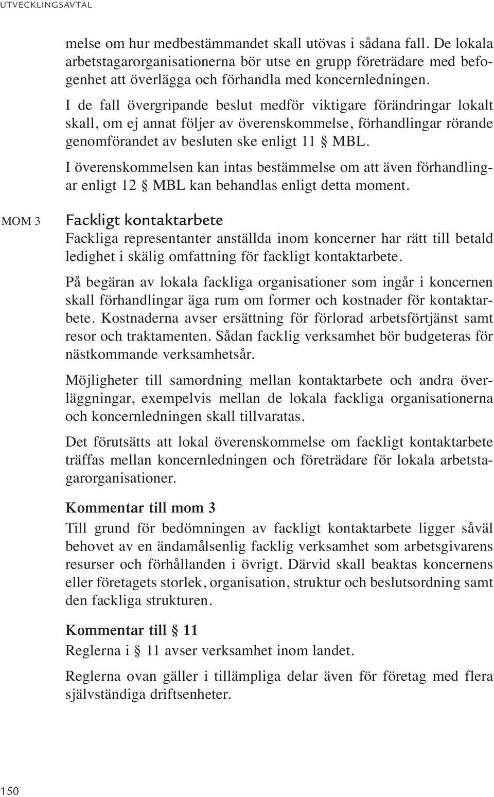 I överenskommelsen kan intas bestämmelse om att även förhandlingar enligt 12 MBL kan behandlas enligt detta moment.