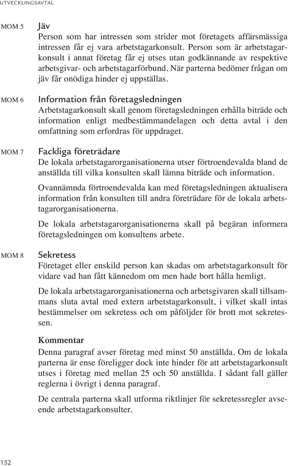 Information från företagsledningen Arbetstagarkonsult skall genom företagsledningen erhålla biträde och information enligt medbestämmandelagen och detta avtal i den omfattning som erfordras för