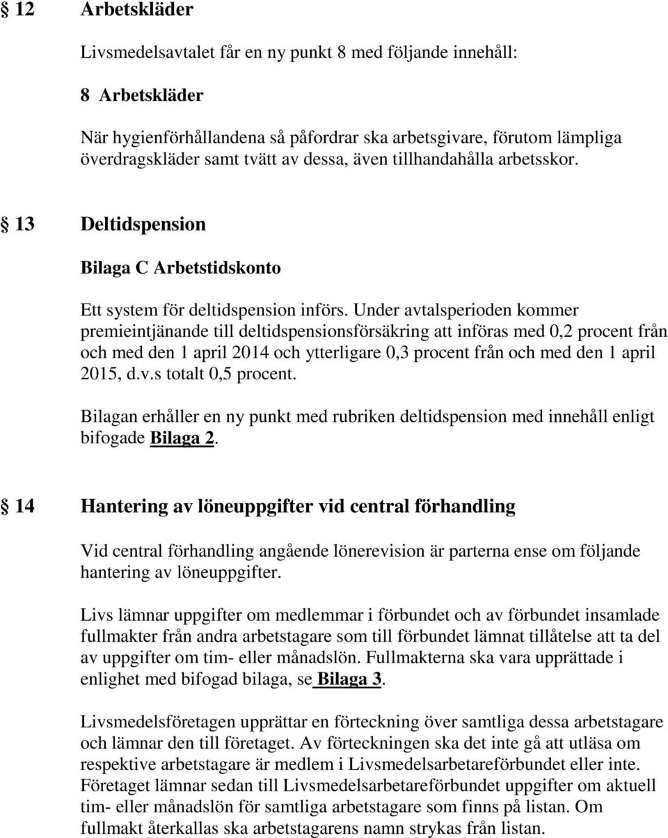 Under avtalsperioden kommer premieintjänande till deltidspensionsförsäkring att införas med 0,2 procent från och med den 1 april 2014 och ytterligare 0,3 procent från och med den 1 april 2015, d.v.s totalt 0,5 procent.