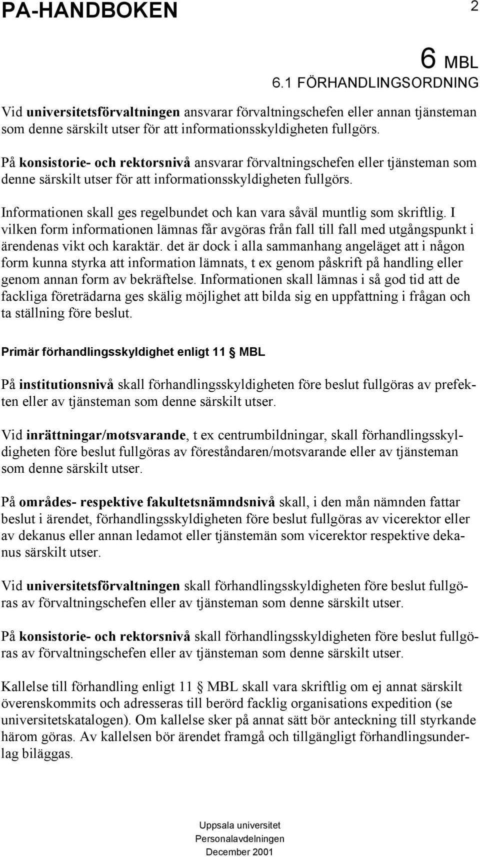 Informationen skall ges regelbundet och kan vara såväl muntlig som skriftlig. I vilken form informationen lämnas får avgöras från fall till fall med utgångspunkt i ärendenas vikt och karaktär.