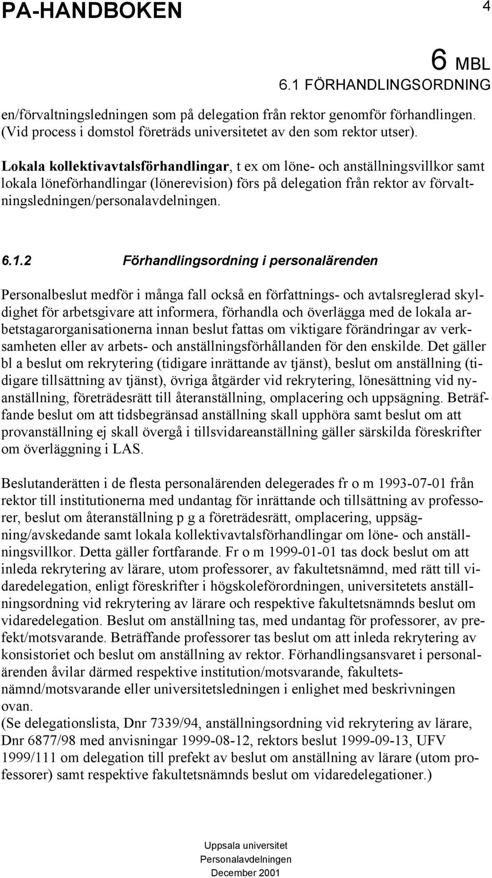 1.2 Förhandlingsordning i personalärenden Personalbeslut medför i många fall också en författnings- och avtalsreglerad skyldighet för arbetsgivare att informera, förhandla och överlägga med de lokala