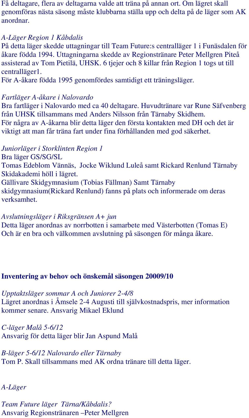 Uttagningarna skedde av Regionstränare Peter Mellgren Piteå assisterad av Tom Pietilä, UHSK. 6 tjejer och 8 killar från Region 1 togs ut till centralläger1.