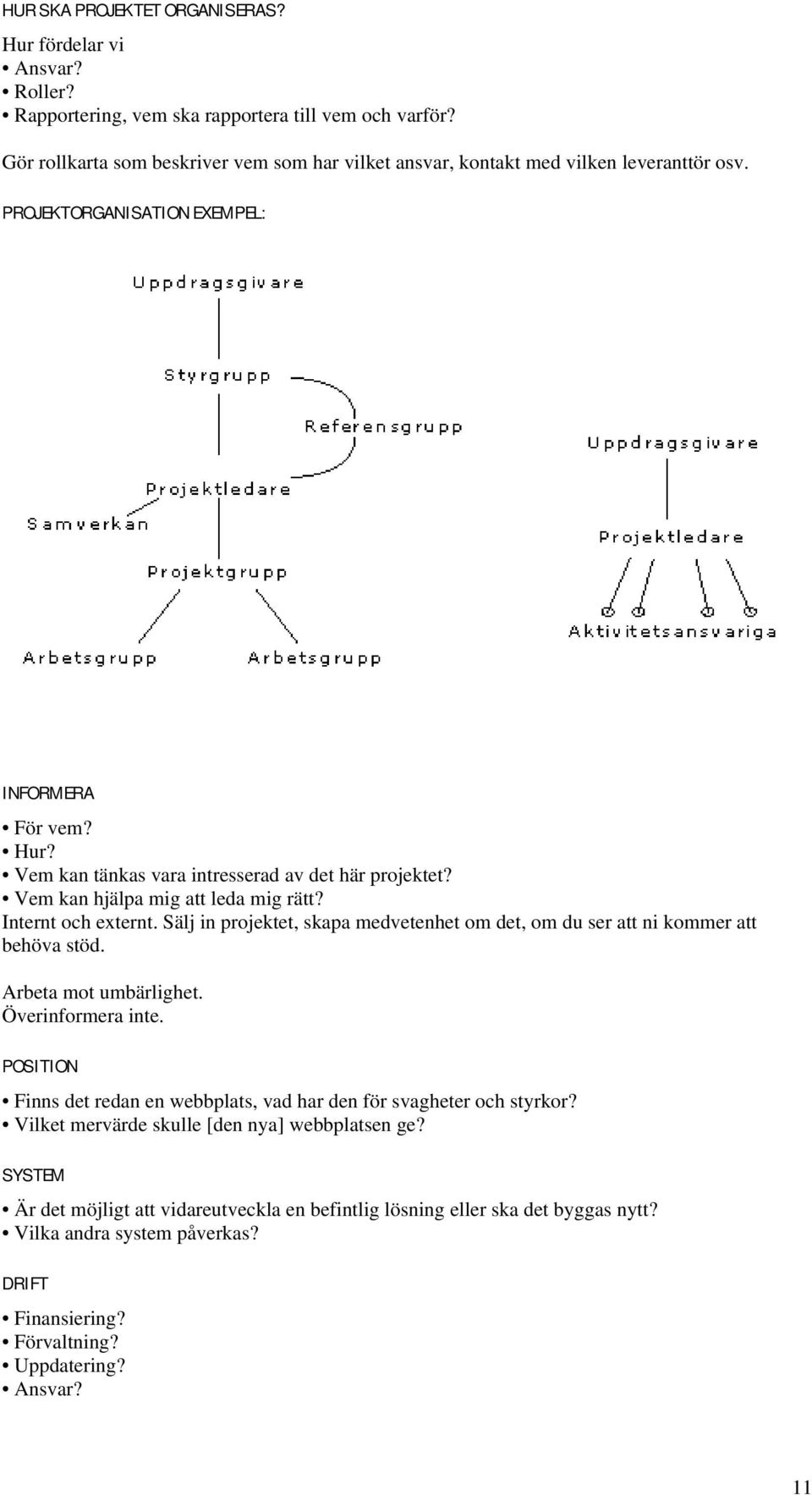 Vem kan hjälpa mig att leda mig rätt? Internt och externt. Sälj in projektet, skapa medvetenhet om det, om du ser att ni kommer att behöva stöd. Arbeta mot umbärlighet. Överinformera inte.