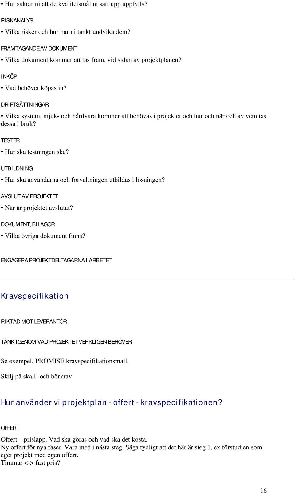 DRIFTSÄTTNINGAR Vilka system, mjuk- och hårdvara kommer att behövas i projektet och hur och när och av vem tas dessa i bruk? TESTER Hur ska testningen ske?
