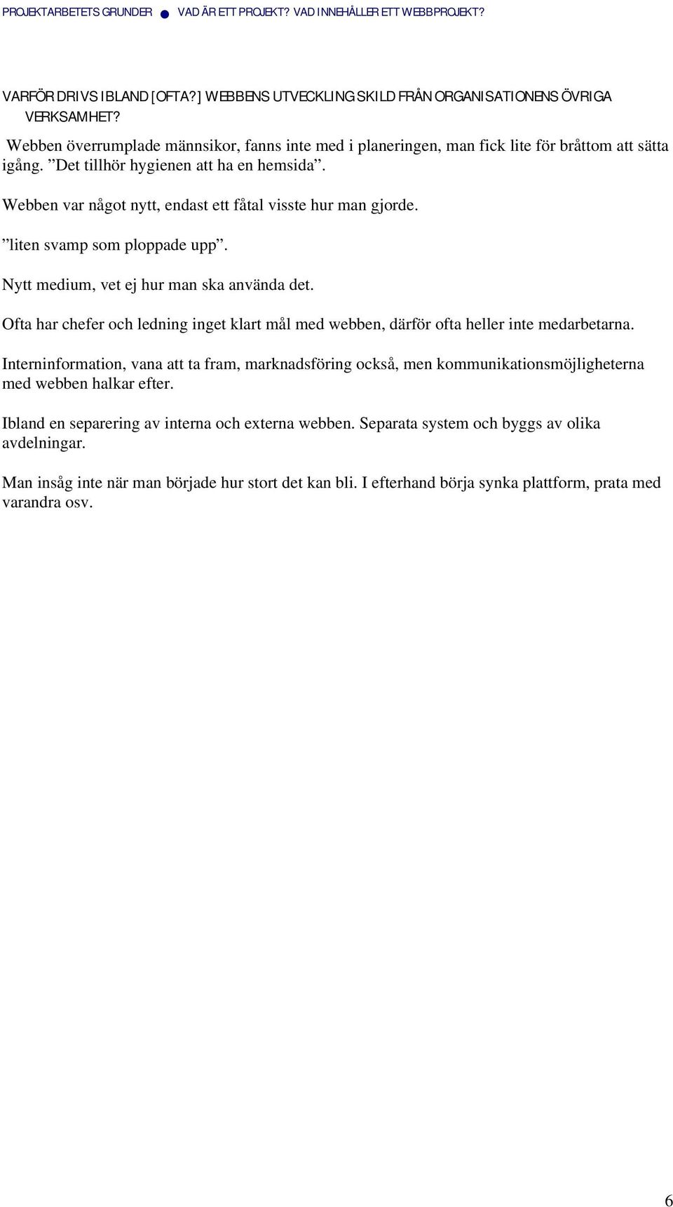 Webben var något nytt, endast ett fåtal visste hur man gjorde. liten svamp som ploppade upp. Nytt medium, vet ej hur man ska använda det.