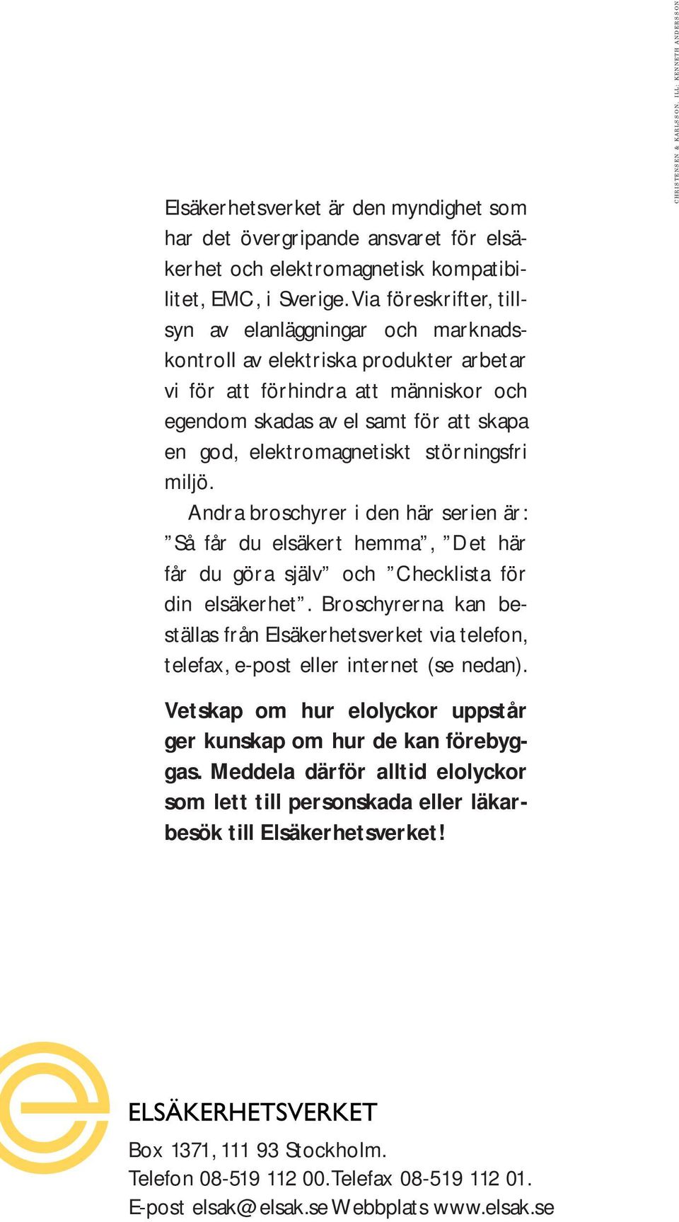 elektromagnetiskt störningsfri miljö. Andra broschyrer i den här serien är: Så får du elsäkert hemma, Det här får du göra själv och Checklista för din elsäkerhet.