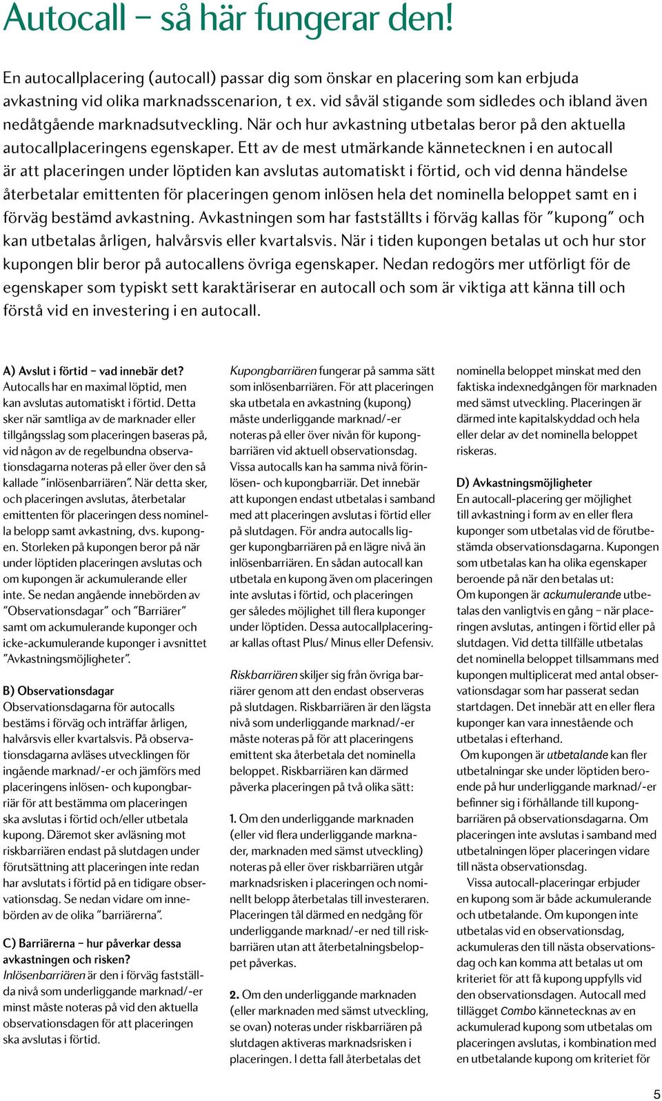 Ett av de mest utmärkande kännetecknen i en autocall är att placeringen under löptiden kan avslutas automatiskt i förtid, och vid denna händelse återbetalar emittenten för placeringen genom inlösen