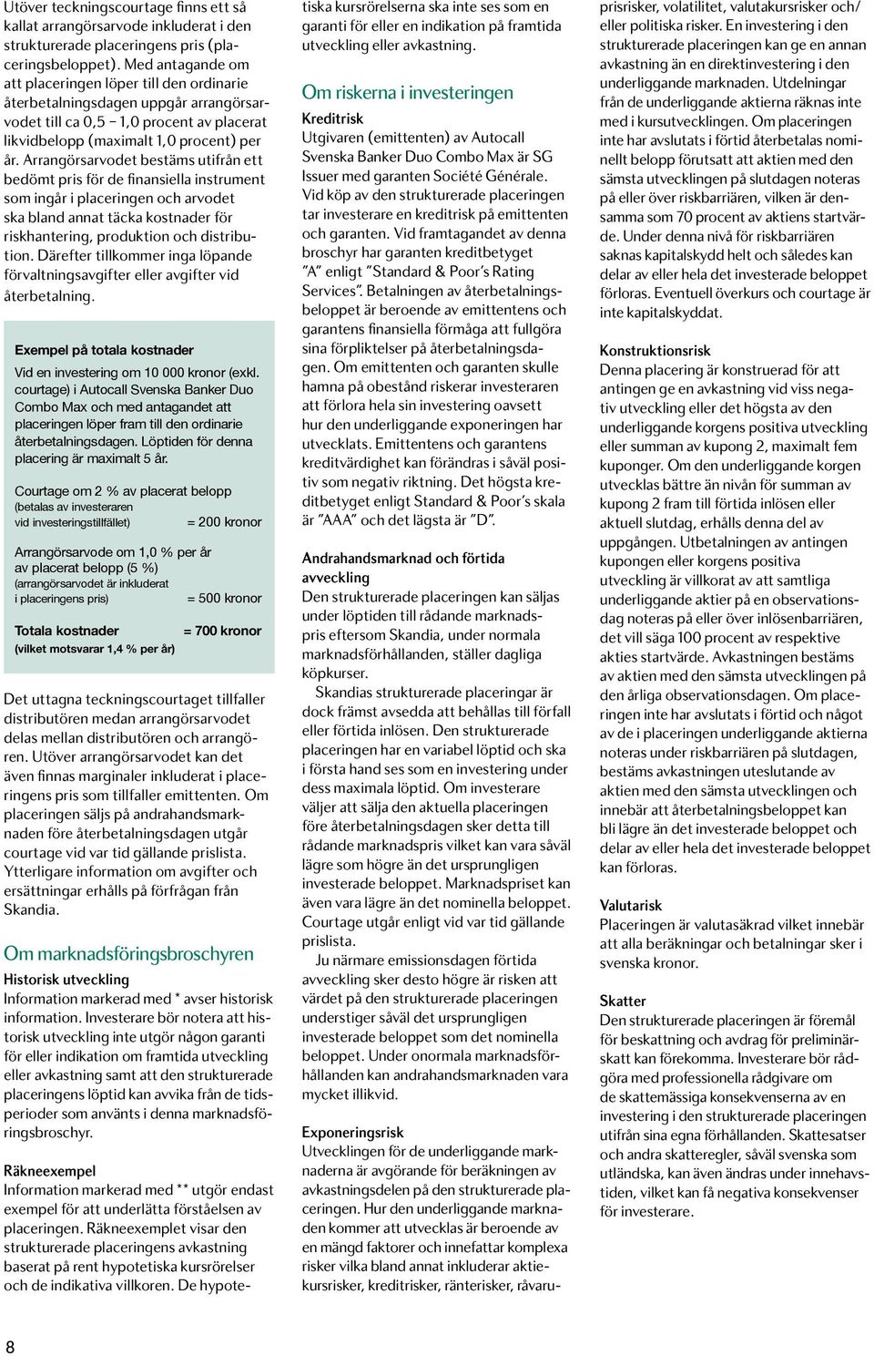 Arrangörsarvodet bestäms utifrån ett bedömt pris för de finansiella instrument som ingår i placeringen och arvodet ska bland annat täcka kostnader för riskhantering, produktion och distribution.