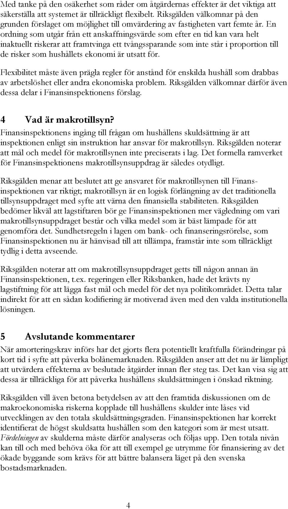 En ordning som utgår från ett anskaffningsvärde som efter en tid kan vara helt inaktuellt riskerar att framtvinga ett tvångssparande som inte står i proportion till de risker som hushållets ekonomi