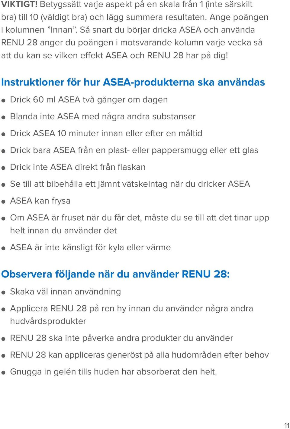 Instruktioner för hur ASEA-produkterna ska användas Drick 60 ml ASEA två gånger om dagen Blanda inte ASEA med några andra substanser Drick ASEA 10 minuter innan eller efter en måltid Drick bara ASEA