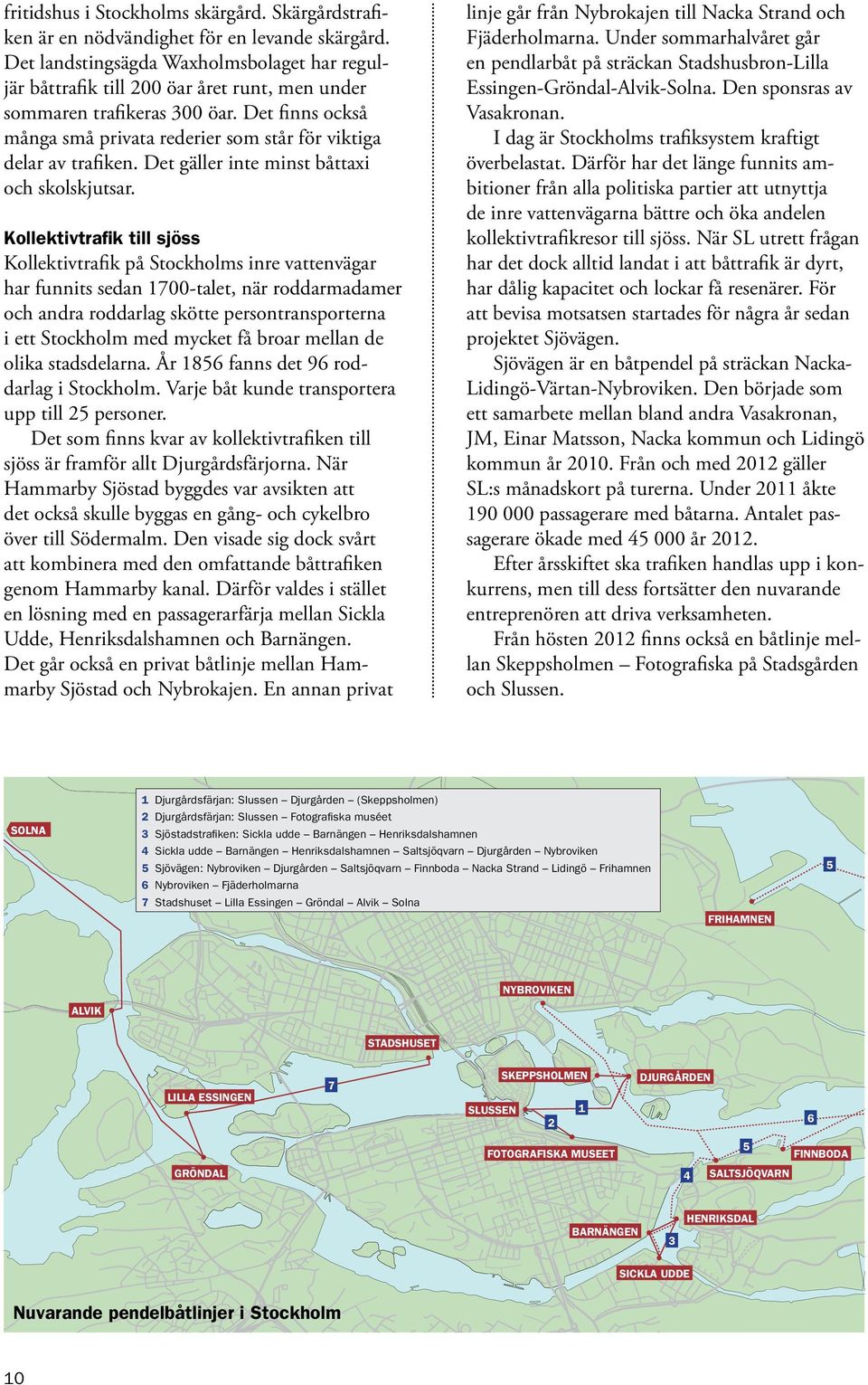 Det finns också många små privata rederier som står för viktiga delar av trafiken. Det gäller inte minst båttaxi och skolskjutsar.