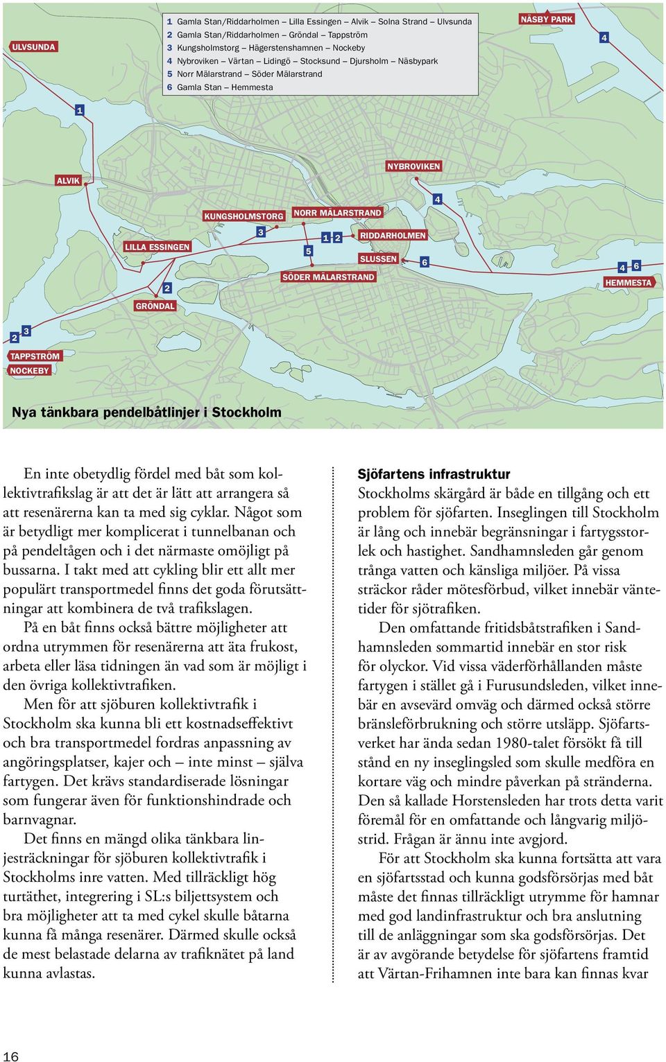 RIDDARHOLMEN SLUSSEN 6 4 6 HEMMESTA GRÖNDAL 2 3 TAPPSTRÖM NOCKEBY Nya tänkbara pendelbåtlinjer i Stockholm En inte obetydlig fördel med båt som kollektivtrafikslag är att det är lätt att arrangera så